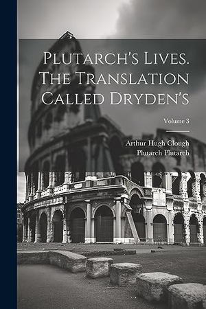 Clough, Arthur Hugh / Plutarch Plutarch. Plutarch's Lives. The Translation Called Dryden's; Volume 3. Creative Media Partners, LLC, 2023.