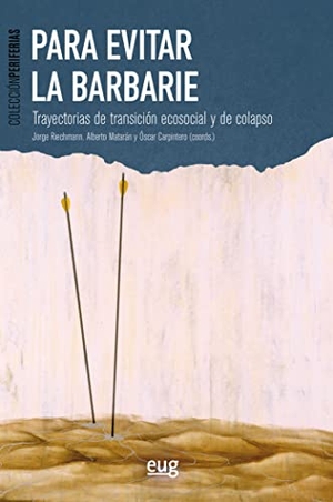 Riechmann, Jorge / Alberto Matarán Ruiz. Para evitar la barbarie : trayectorias de transición ecosocial y de colapso. Editorial Universidad de Granada, 2019.