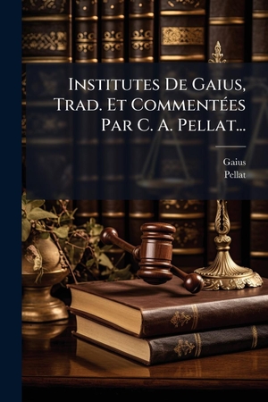 Pellat. Institutes De Gaius, Trad. Et CommentÃ(c)es Par C. A. Pellat.... Creative Media Partners, LLC, 2025.