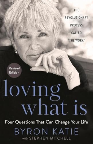 Katie, Byron / Stephen Mitchell. Loving What Is, Revised Edition - Four Questions That Can Change Your Life; The Revolutionary Process Called the Work. Harmony/Rodale/Convergent, 2021.