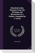 Detached Links, Extracts From the Writings and Discourses of J. Parker, Compiled by J. Lucas