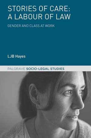 Hayes, Ljb. Stories of Care: A Labour of Law - Gender and Class at Work. Palgrave Macmillan UK, 2017.