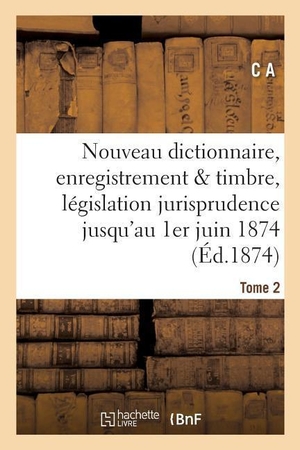 C A. Nouveau dictionnaire d'enregistrement et de timbre - législation et jurisprudence 1er juin 1874. Hachette Livre, 2018.