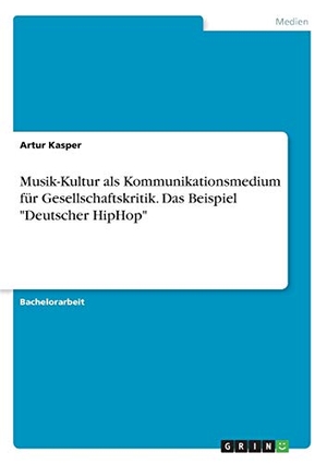 Kasper, Artur. Musik-Kultur als Kommunikationsmedium für Gesellschaftskritik. Das Beispiel "Deutscher HipHop". GRIN Verlag, 2016.