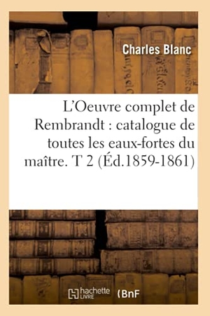 Blanc, Charles. L'Oeuvre complet de Rembrandt - catalogue de toutes les eaux-fortes du maître. T 2 (Éd.1859-1861). Hachette Livre, 2022.