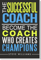 The Successful Coach: Become The Coach Who Creates Champions