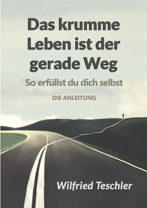 Teschler, Wilfried. Das krumme Leben ist der gerade Weg - So erfüllst du dich selbst - die Anleitung. Teschler Verlag, 2023.