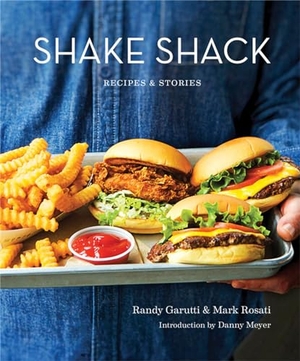 Rosati, Mark / Randy Garutti. Shake Shack: Recipes and Stories. Little, Brown Book Group, 2017.