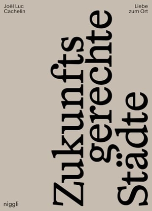 Cachelin, Joël Luc. Liebe zum Ort - Zukunftsgerechte Städte. Niggli Verlag, 2024.