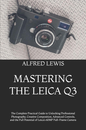 Lewis, Alfred. Mastering the Leica Q3 - The Complete Practical Guide to Unlocking Professional Photography, Creative Composition, Advanced Controls, and the Full Potential of Leica's 60MP Full-Frame Camera. Amazon Digital Services LLC - Kdp, 2026.