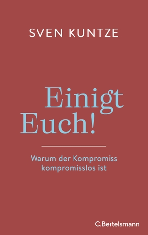 Kuntze, Sven. Einigt Euch! - Warum der Kompromiss kompromisslos ist. Bertelsmann Verlag, 2023.
