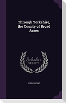 Through Yorkshire, the County of Broad Acres