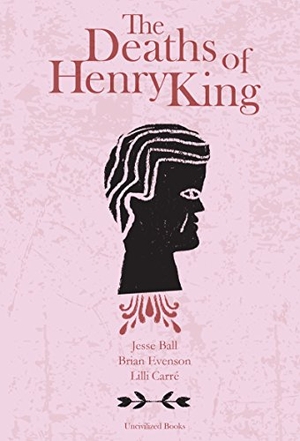 Evenson, Brian / Jesse Ball. The Deaths of Henry King. Uncivilized Books, 2017.
