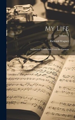 Wagner, Richard. My Life - Authorized Translation From the German; Volume 2. Legare Street Press, 2023.