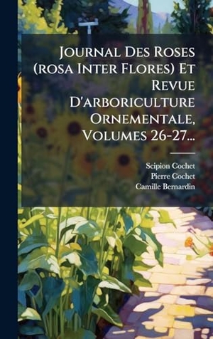 Cochet, Scipion / Cochet, Pierre et al. Journal Des Roses (rosa Inter Flores) Et Revue D'arboriculture Ornementale, Volumes 26-27.... Tradd Street Press, 2025.
