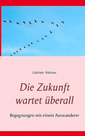 Höckner, Gabriele. Die Zukunft wartet überall - Begegnungen mit einem Auswanderer. Books on Demand, 2017.