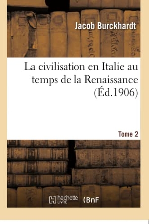 Burckhardt. La Civilisation En Italie Au Temps de la Renaissance. Tome 2. Hachette Livre - BNF, 2016.