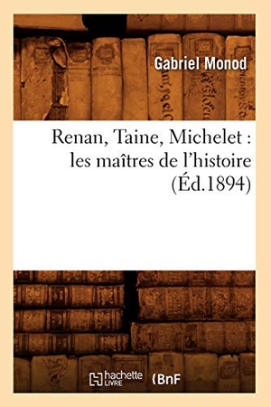 Monod, Gabriel. Renan, Taine, Michelet - les maîtres de l'histoire (Éd.1894). Hachette Livre, 2018.