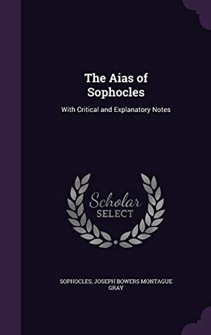 Sophocles / Joseph Bowers Montague Gray. The Aias of Sophocles: With Critical and Explanatory Notes. Touchladybirdlucky Studios, 2016.