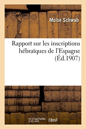 Schwab-M. Rapport Sur Les Inscriptions Hébraïques de l'Espagne. Hachette Livre - BNF, 2018.