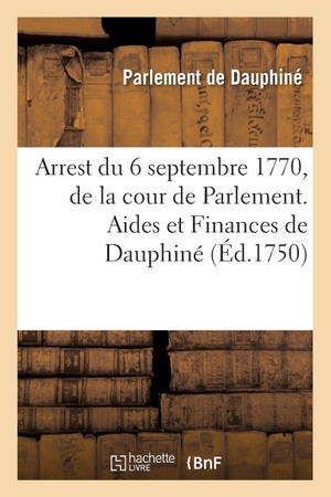 Parlement de Dauphiné. Recueil des edits, declarations, lettres patentes, ordonnances du Roy, arrêts des conseils - Arrest du 6 septembre 1770, de la cour de Parlement. Aides et Finances de Dauphiné. Hachette Livre, 2018.