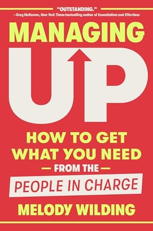 Wilding, Melody. Managing Up - How to Get What You Need from the People in Charge. Crown Publishing Group (NY), 2025.