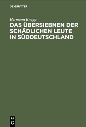 Knapp, Hermann. Das Übersiebnen der schädlichen Leute in Süddeutschland - Ein rechtshistorischer Beitrag und Nachtrag. De Gruyter, 1911.