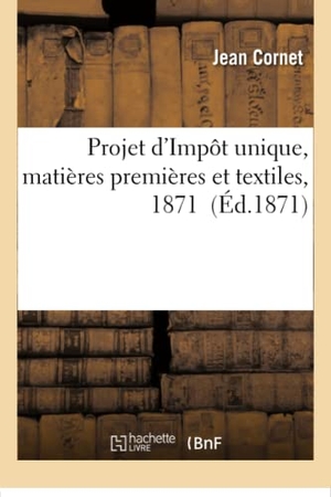 Cornet. Projet d'Impôt unique, matières premières et textiles, 1871. Hachette Livre, 2018.
