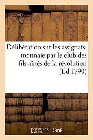 Devaux. Délibération Sur Les Assignats-Monnaie, Par Le Club Des Fils Aînés de la Révolution: Les Plus Vrais, Les Plus Solides Amis de la Constitution, Réunis. Hachette Livre - BNF, 2017.