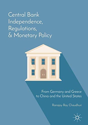 Ray Chaudhuri, Ranajoy. Central Bank Independence, Regulations, and Monetary Policy - From Germany and Greece to China and the United States. Palgrave Macmillan US, 2018.