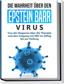 Die Wahrheit über den Epstein Barr Virus: Von der Diagnose über die Therapie und den Umgang mit EBV im Alltag bis zur Heilung