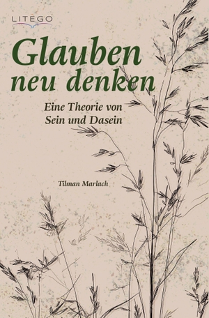 Marlach, Tilman / Tilman Marlach. Glauben neu denken - Eine Theorie von Sein und Dasein. Litego Verlag, 2026.