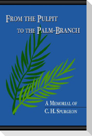 From the Pulpit to the Palm-Branch: A Memorial to C.H. Spurgeon