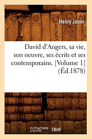Jouin, Henry. David d'Angers, sa vie, son oeuvre, ses écrits et ses contemporains. [Volume 1] (Éd.1878). Hachette Livre, 2022.