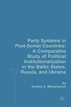 Meleshevich, A.. Party Systems in Post-Soviet Countries - A Comparative Study of Political Institutionalization in the Baltic States, Russia, and Ukraine. Palgrave Macmillan US, 2007.