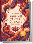 Sinnliches Tantra für Paare: Mehr Leidenschaft, Intimität & Nähe für eine erfüllte Beziehung - inkl. Step-by-Step Tantra-Massage, Tantra-Yoga, 10-Minuten-Ritualen uvm.