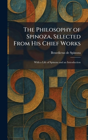 Spinoza, Benedictus De. The Philosophy of Spinoza, Selected From His Chief Works - With a Life of Spinoza and an Introduction. Tradd Street Press, 2026.