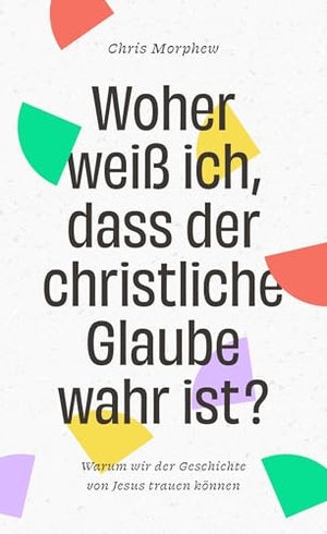 Morphew, Chris. Woher weiß ich, dass der christliche Glaube wahr ist? - Warum wir der Geschichte von Jesus trauen können - Band 3 aus der Große-Fragen-Reihe. Christliche Verlagsges., 2025.