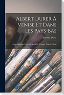 Albert Durer À Venise Et Dans Les Pays-Bas: Autobiographie, Lettres, Journal De Voyages, Papiers Divers