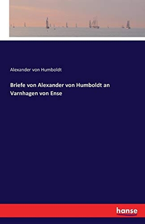 Humboldt, Alexander Von. Briefe von Alexander von Humboldt an Varnhagen von Ense. hansebooks, 2016.