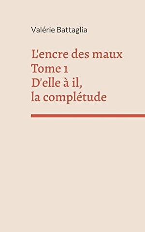 Battaglia, Valérie. L'encre des maux Tome 1 D'elle à il, la complétude. Books on Demand, 2022.