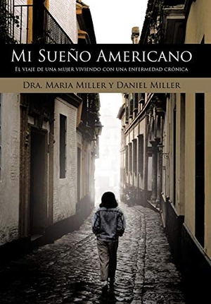 Miller, A Maria / Miller, Daniel et al. Mi Sueno Americano - El Viaje de Una Mujer Viviendo Con Una Enfermedad Cronica. Author Solutions Inc, 2010.