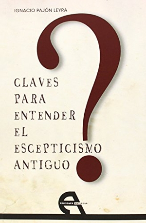 Pajón Leyra, Ignacio. Claves para entender el escepticismo antiguo. Ediciones Antígona, S.L., 2014.