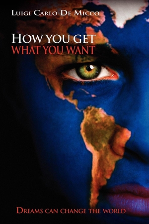 Micco, Luigi Carlo De. How You Get What You Want - Dreams Can Change the World. Xlibris, 2010.