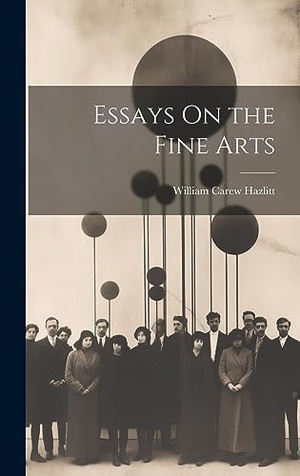 Hazlitt, William Carew. Essays On the Fine Arts. Legare Street Press, 2023.