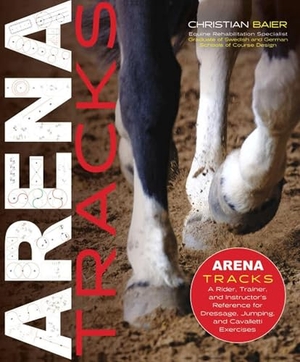 Baier, Christian. Arena Tracks - A Rider, Trainer, and Instructor's Reference for Dressage, Jumping, and Cavalletti Exercises. Trafalgar Square Books, 2023.