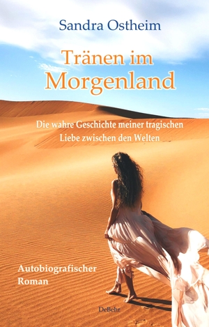 Ostheim, Sandra. Tränen im Morgenland - Die wahre Geschichte meiner tragischen Liebe zwischen den Welten - Autobiografischer Roman. DeBehr, 2022.