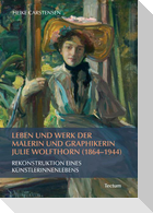 Leben und Werk der Malerin und Graphikerin Julie Wolfthorn (1864 - 1944)