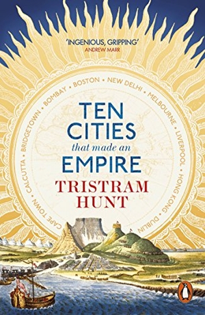Hunt, Tristram. Ten Cities that Made an Empire. Penguin Books Ltd, 2015.