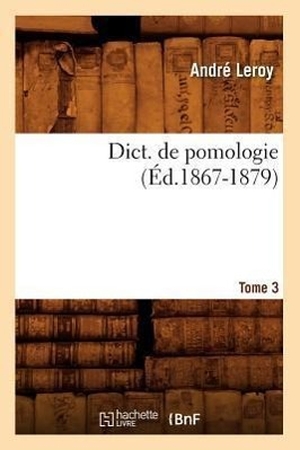 Leroy A. Dict. de pomologie. Tome 3 (Éd.1867-1879). Hachette Livre, 2018.